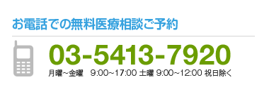 お電話での無料医療相談ご予約 03-5413-7920 月曜~金曜10:00~17:00 土曜9:00~12:00 祝日除く