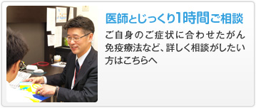 医師とじっくり1時間ご相談 ご自身のご症状に合わせたがん免疫療法など、詳しく相談がしたい方はこちらへ