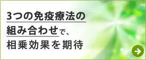 3つの免疫療法の組み合わせで、がんへの集中治療を行います。