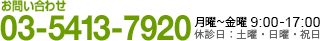 お問い合わせ 03-5413-7920 月曜~金曜 9:00～17:00 土曜 9:00～12:00 祝日除く