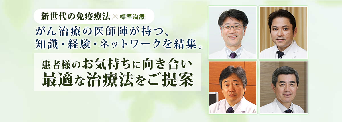 がん免疫療法×標準治療　がん治療の医師陣が持つ、知識・経験・ネットワークを結集。患者様のお気持ちに向き合い最適な治療法をご提案