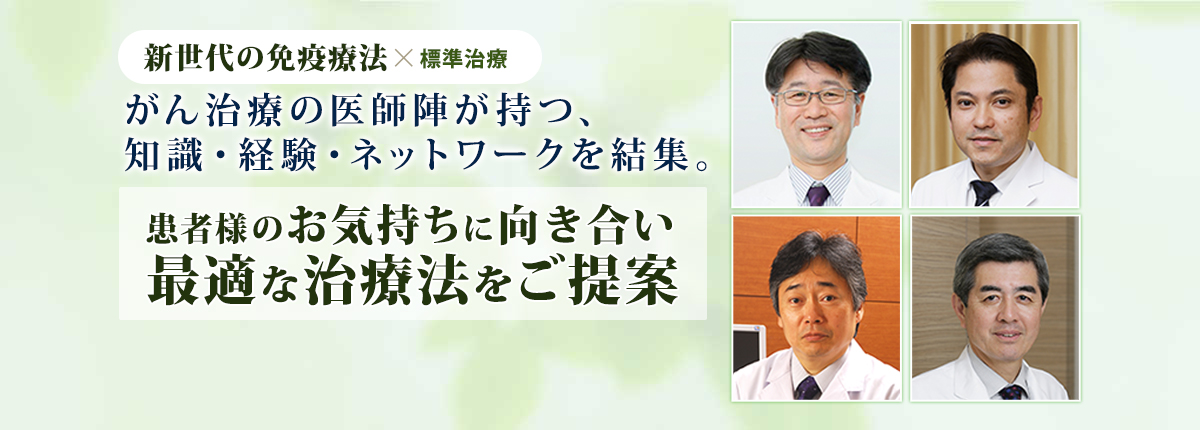 がん免疫療法×標準治療　がん治療の医師陣が持つ、知識・経験・ネットワークを結集。患者様のお気持ちに向き合い最適な治療法をご提案