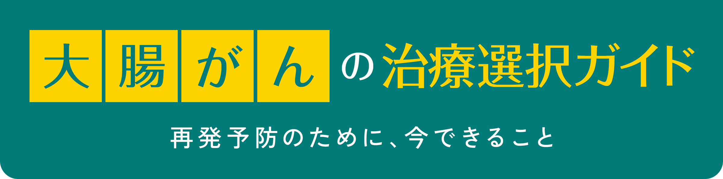 大腸がんの治療選択ガイド 再発予防のために、今できること