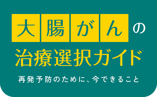 大腸がんの治療選択ガイド 再発予防のために、今できること