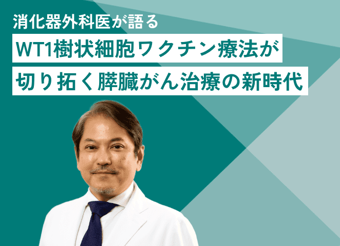 【消化器外科医が語る】WT1樹状細胞ワクチン療法が切り拓く膵臓がん治療の新時代