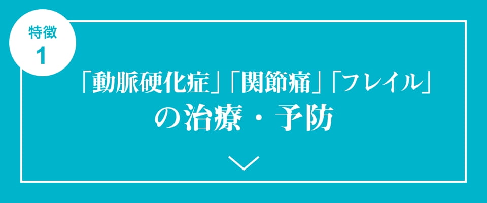 特徴1 「動脈硬化症」「関節痛」「フレイル」の治療・予防